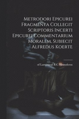 Metrodori Epicurei Fragmenta collegit scriptoris incerti Epicurei Commentarium moralem, subiecit Alfredus Koerte 1