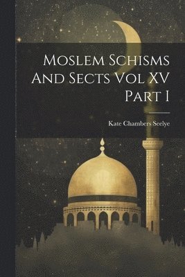Moslem Schisms And Sects Vol XV Part I