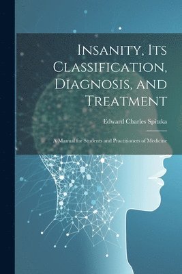 bokomslag Insanity, its Classification, Diagnosis, and Treatment; a Manual for Students and Practitioners of Medicine