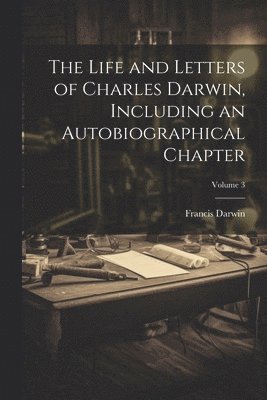 Francis Darwin - Life and Letters of Charles Darwin, Including an Autobiographical Chapter; Volume 3, Häftad