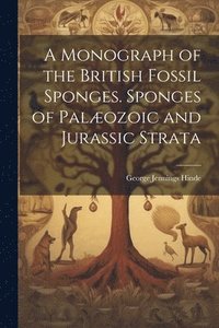 bokomslag A Monograph of the British Fossil Sponges. Sponges of Palozoic and Jurassic Strata