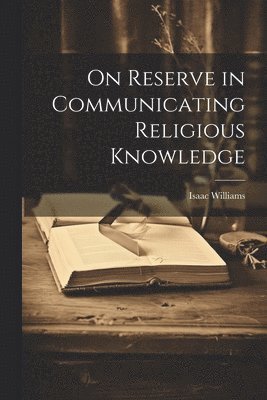 Isaac Williams - On Reserve in Communicating Religious Knowledge, Häftad