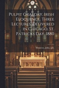 bokomslag Pulpit Oratory. Irish Eloquence. Three Lectures, Delivered in Chicago, St. Patricks day, 1880