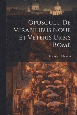 Francesco Albertini - Opusculu de mirabilibus noue et veteris urbis Rome, Häftad