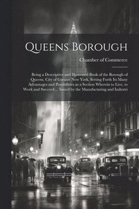 bokomslag Queens Borough; Being a Descriptive and Illustrated Book of the Borough of Queens, City of Greater New York, Setting Forth its Many Advantages and Possibilities as a Section Wherein to Live, to Wor...