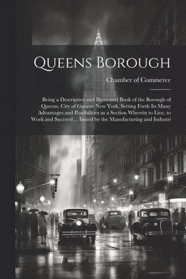 bokomslag Queens Borough; Being a Descriptive and Illustrated Book of the Borough of Queens, City of Greater New York, Setting Forth its Many Advantages and Possibilities as a Section Wherein to Live, to Wor...