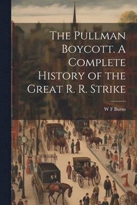 bokomslag The Pullman Boycott. A Complete History of the Great R. R. Strike