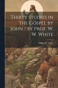 bokomslag Thirty Studies in the Gospel by John / by Prof. W. W. White