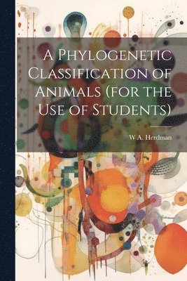 bokomslag A Phylogenetic Classification of Animals (for the use of Students)