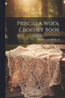 Lola Burks Hettich - Priscilla Wool Crochet Book, Häftad