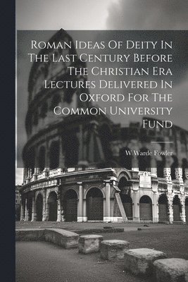 bokomslag Roman Ideas Of Deity In The Last Century Before The Christian Era Lectures Delivered In Oxford For The Common University Fund