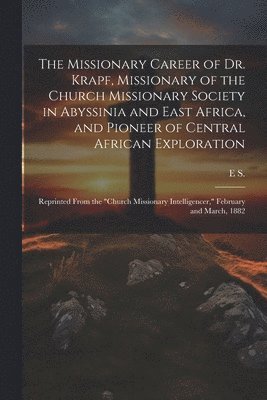 bokomslag The Missionary Career of Dr. Krapf, Missionary of the Church Missionary Society in Abyssinia and East Africa, and Pioneer of Central African Exploration