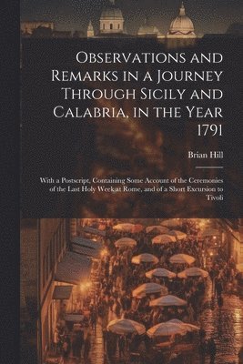 Brian Hill - Observations and Remarks in a Journey Through Sicily and Calabria, in the Year 1791, Häftad