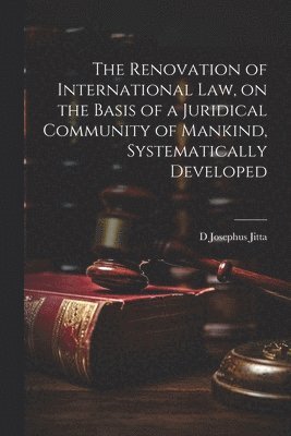 bokomslag The Renovation of International law, on the Basis of a Juridical Community of Mankind, Systematically Developed