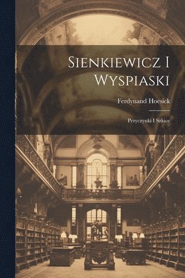 Sienkiewicz i Wyspiaski; przyczynki i szkice 1