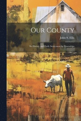 Our County; its History and Early Settlement by Townships 1