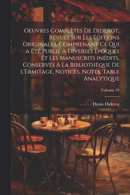 Oeuvres compltes de Diderot, revues sur les ditions originales, comprenant ce qui a t publi  diverses poques et les manuscrits indits, conservs  la Bibliothque de l'Ermitage, 1