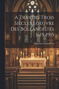 bokomslag A Travers Trois Siecles Loeuvre Des Bollandistes 1615-1915