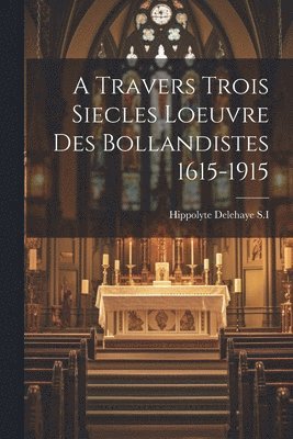 bokomslag A Travers Trois Siecles Loeuvre Des Bollandistes 1615-1915