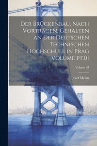 bokomslag Der Brckenbau. Nach Vortrgen, gehalten an der deutschen technischen Hochschule in Prag Volume pt.01; Volume 03