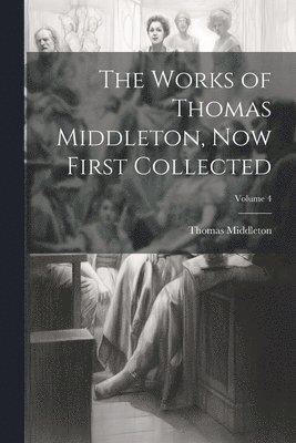 Thomas Middleton - Works of Thomas Middleton, now First Collected; Volume 4, Häftad