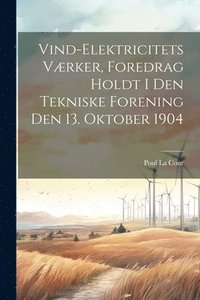 bokomslag Vind-Elektricitets Værker, Foredrag Holdt I Den Tekniske Forening Den 13. Oktober 1904