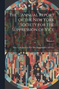 bokomslag ... Annual Report of the New York Society for the Suppression of Vice; Volume 9