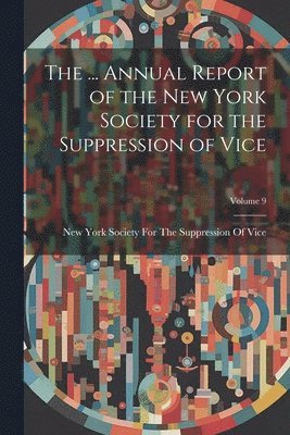 bokomslag ... Annual Report of the New York Society for the Suppression of Vice; Volume 9