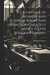 bokomslag A Catalogue of Japanese and Chinese Books and Manuscripts Lately Added to the Bodleian Library