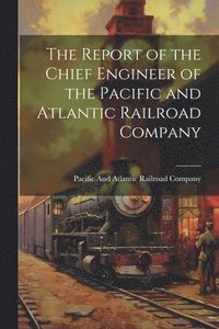 bokomslag Report of the Chief Engineer of the Pacific and Atlantic Railroad Company