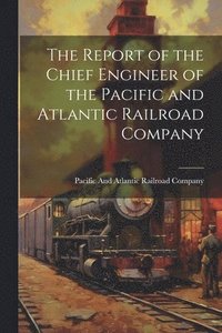 bokomslag The Report of the Chief Engineer of the Pacific and Atlantic Railroad Company