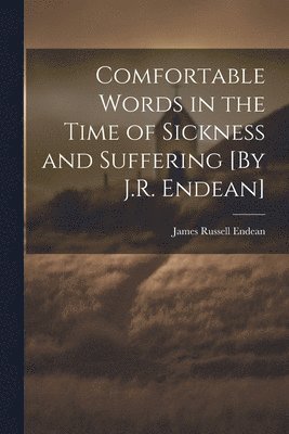 bokomslag Comfortable Words in the Time of Sickness and Suffering [By J.R. Endean]