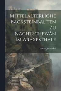 bokomslag Mittelalterliche Backsteinbauten Zu Nachtschewn Im Araxesthale