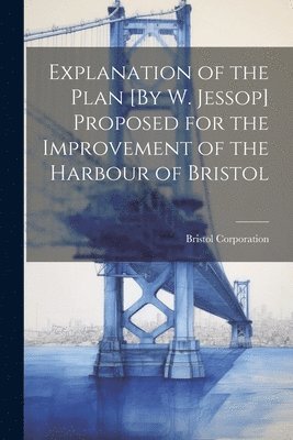 Explanation of the Plan [By W. Jessop] Proposed for the Improvement of the Harbour of Bristol 1