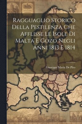 Ragguaglio Storico Della Pestilenza Che Afflisse Le Isole Di Malta E Gozo Negli Anni 1813 E 1814 1