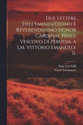 Pope Leo XIII, Victor Emmanuel - Due Lettere Dell'eminentissimo E Reverendissimo Signor Cardinal Pecci, Vescovo Di Perugia, a S.M. Vittorio Emanuele Ii., Häftad
