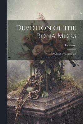 Devotion - Devotion of the Bona Mors; Or Art of Dying Happily, Häftad