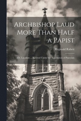 Archbishop Laud More Than Half a Papist 1