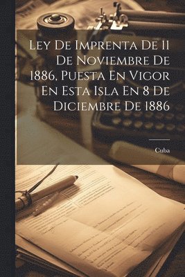 bokomslag Ley De Imprenta De 11 De Noviembre De 1886, Puesta En Vigor En Esta Isla En 8 De Diciembre De 1886