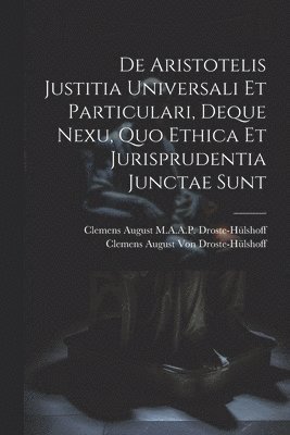 bokomslag De Aristotelis Justitia Universali Et Particulari, Deque Nexu, Quo Ethica Et Jurisprudentia Junctae Sunt