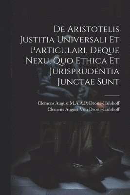 De Aristotelis Justitia Universali Et Particulari, Deque Nexu, Quo Ethica Et Jurisprudentia Junctae Sunt 1