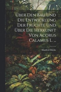 bokomslag ber Den Bau Und Die Entwicklung Der Frchte Und ber Die Herkunft Von Acorus Calamus L. ...