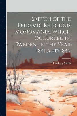 bokomslag Sketch of the Epidemic Religious Monomania, Which Occurred in Sweden, in the Year 1841 and 1842