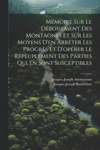 bokomslag Mmoire Sur Le Dboisement Des Montagnes Et Sur Les Moyens D'en Arrter Les Progrs Et D'oprer Le Repeuplement Des Parties Qui En Sont Susceptibles