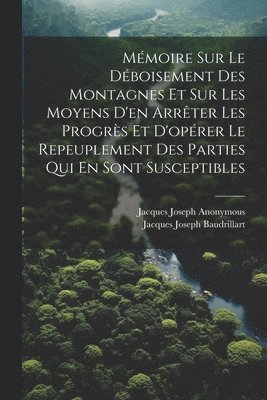 Mmoire Sur Le Dboisement Des Montagnes Et Sur Les Moyens D'en Arrter Les Progrs Et D'oprer Le Repeuplement Des Parties Qui En Sont Susceptibles 1