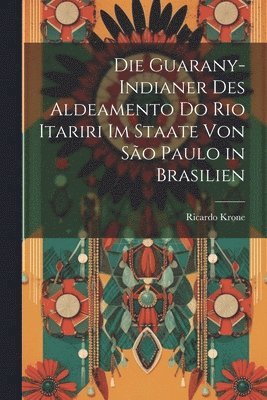 Ricardo Krone - Guarany-Indianer Des Aldeamento Do Rio Itariri Im Staate Von São Paulo in Brasilien, Häftad