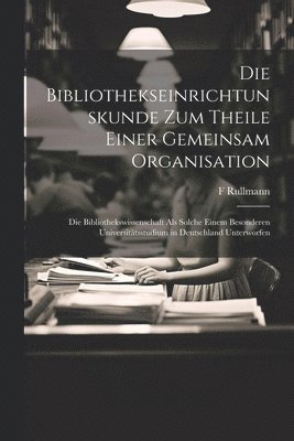 bokomslag Die Bibliothekseinrichtunskunde Zum Theile Einer Gemeinsam Organisation