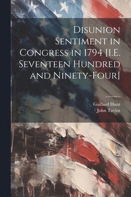 Disunion Sentiment in Congress in 1794 [I.E. Seventeen Hundred and Ninety-Four] 1