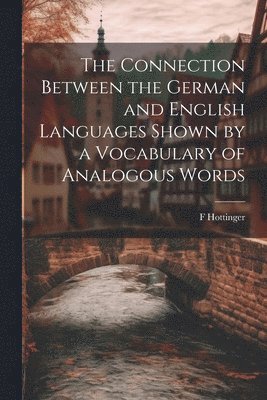 bokomslag The Connection Between the German and English Languages Shown by a Vocabulary of Analogous Words