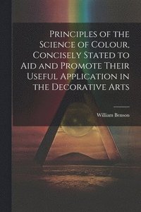 bokomslag Principles of the Science of Colour, Concisely Stated to Aid and Promote Their Useful Application in the Decorative Arts